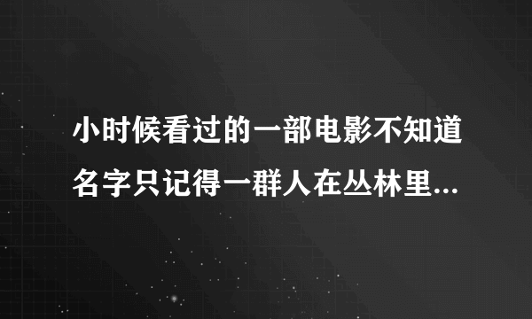 小时候看过的一部电影不知道名字只记得一群人在丛林里探险遇到了很大的蜘蛛然后一直在逃的情节