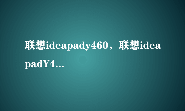 联想ideapady460，联想ideapadY460怎么样