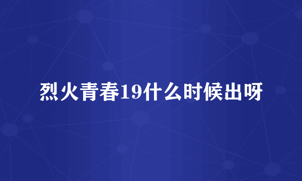 烈火青春19什么时候出呀