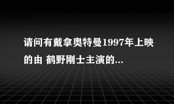 请问有戴拿奥特曼1997年上映的由 鹤野刚士主演的在线免费播放资源