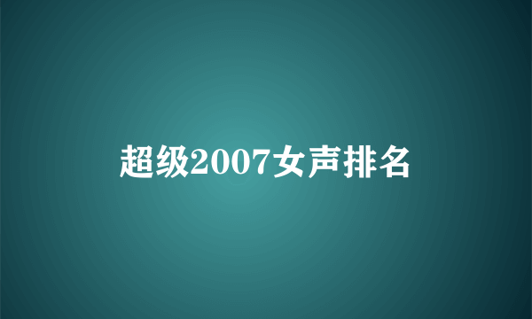 超级2007女声排名