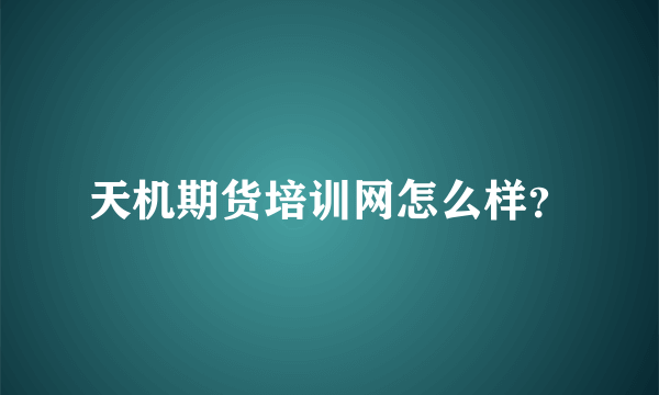 天机期货培训网怎么样？