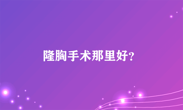 隆胸手术那里好？