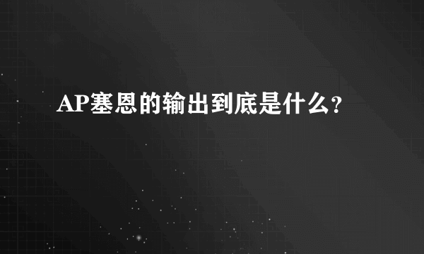 AP塞恩的输出到底是什么？