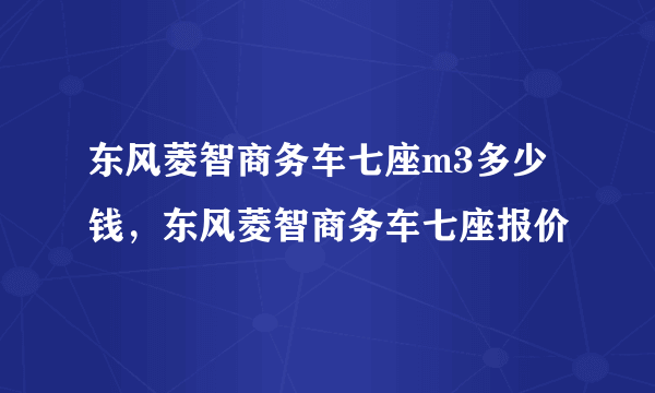 东风菱智商务车七座m3多少钱，东风菱智商务车七座报价