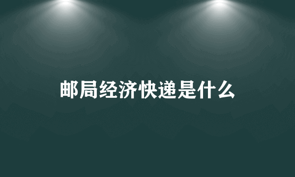 邮局经济快递是什么