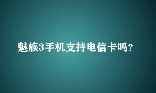 魅族3手机支持电信卡吗？