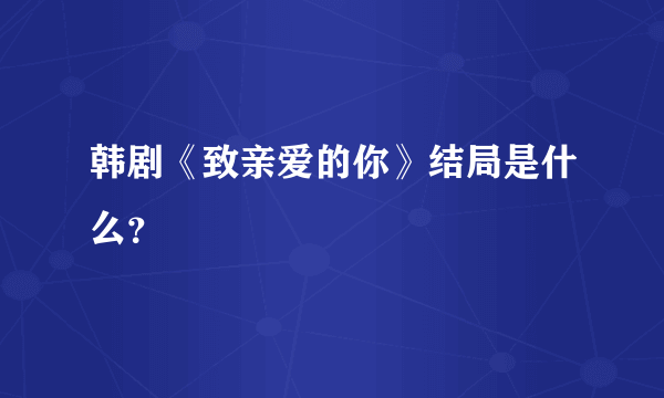 韩剧《致亲爱的你》结局是什么？