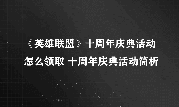 《英雄联盟》十周年庆典活动怎么领取 十周年庆典活动简析