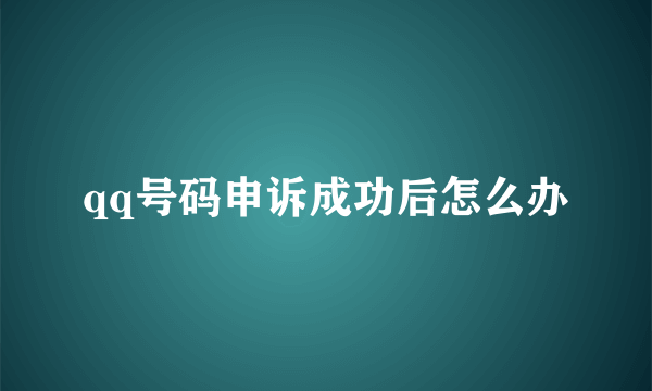 qq号码申诉成功后怎么办