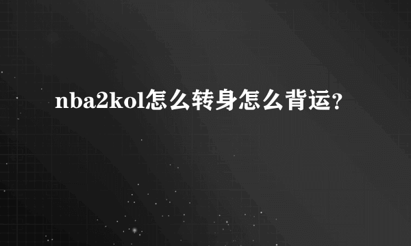 nba2kol怎么转身怎么背运？