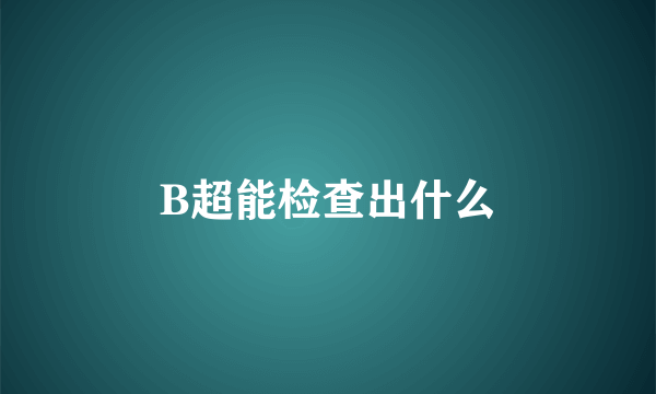 B超能检查出什么