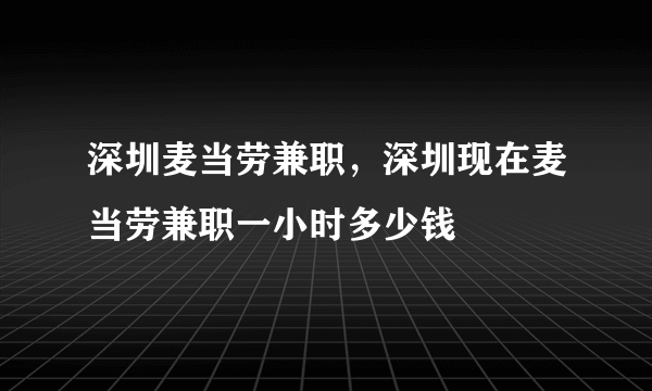 深圳麦当劳兼职，深圳现在麦当劳兼职一小时多少钱