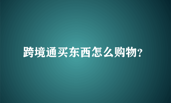 跨境通买东西怎么购物？