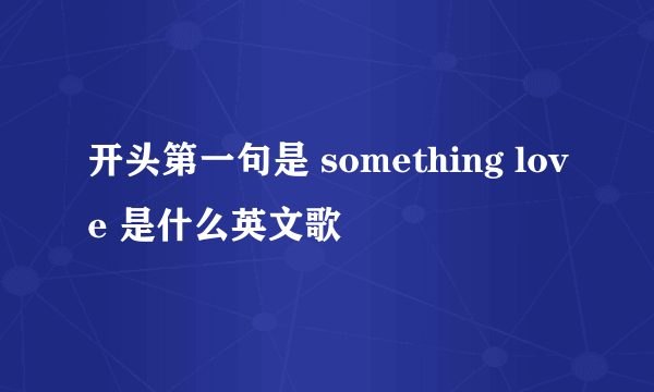 开头第一句是 something love 是什么英文歌