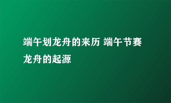 端午划龙舟的来历 端午节赛龙舟的起源