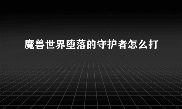 魔兽世界堕落的守护者怎么打