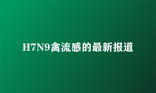 H7N9禽流感的最新报道