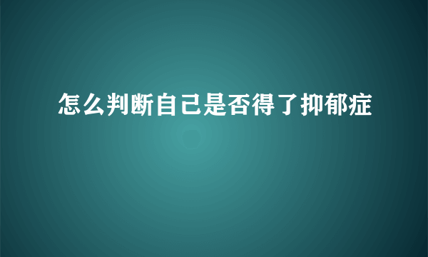 怎么判断自己是否得了抑郁症