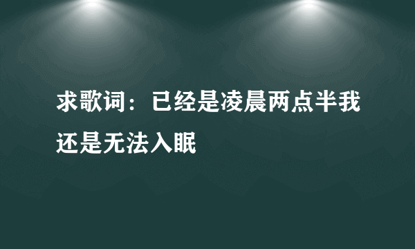 求歌词：已经是凌晨两点半我还是无法入眠