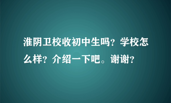 淮阴卫校收初中生吗？学校怎么样？介绍一下吧。谢谢？