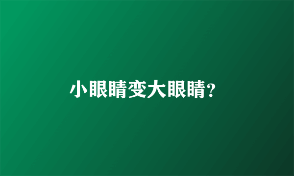 小眼睛变大眼睛？