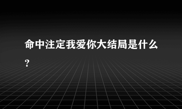 命中注定我爱你大结局是什么？