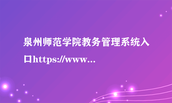 泉州师范学院教务管理系统入口https://www.qztc.edu.cn/jwc