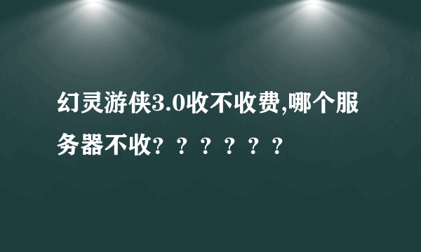 幻灵游侠3.0收不收费,哪个服务器不收？？？？？？