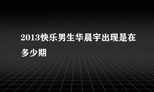 2013快乐男生华晨宇出现是在多少期