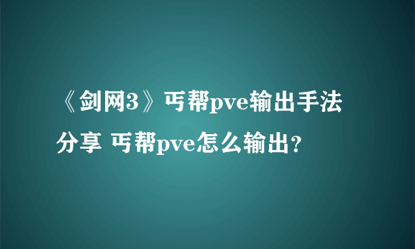 《剑网3》丐帮pve输出手法分享 丐帮pve怎么输出？