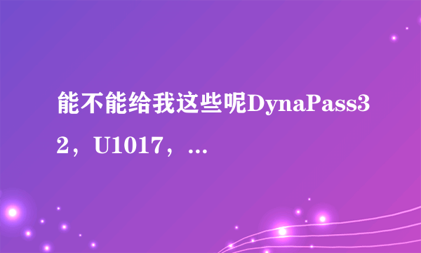 能不能给我这些呢DynaPass32，U1017，FreeU21，FG716，非常感谢。1025715295@qq.com