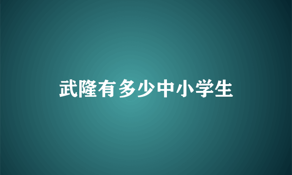 武隆有多少中小学生