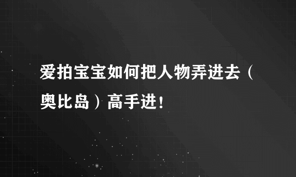 爱拍宝宝如何把人物弄进去（奥比岛）高手进！