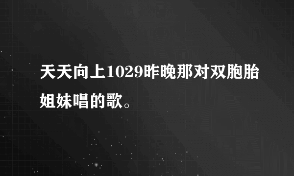 天天向上1029昨晚那对双胞胎姐妹唱的歌。