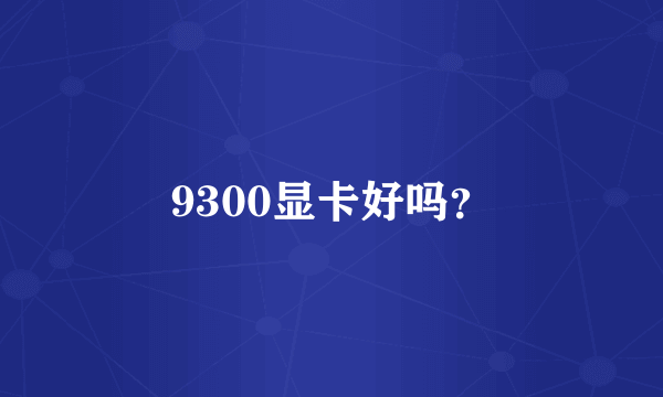 9300显卡好吗？