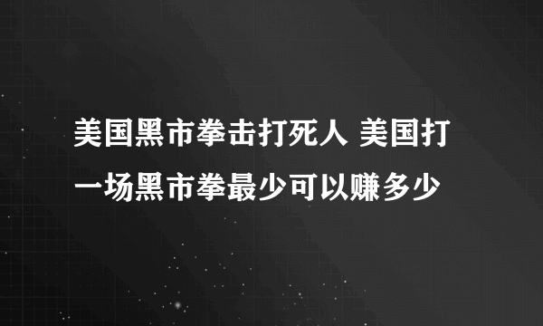 美国黑市拳击打死人 美国打一场黑市拳最少可以赚多少