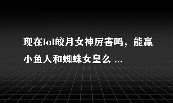 现在lol皎月女神厉害吗，能赢小鱼人和蜘蛛女皇么 蜘蛛我有了想买皎月