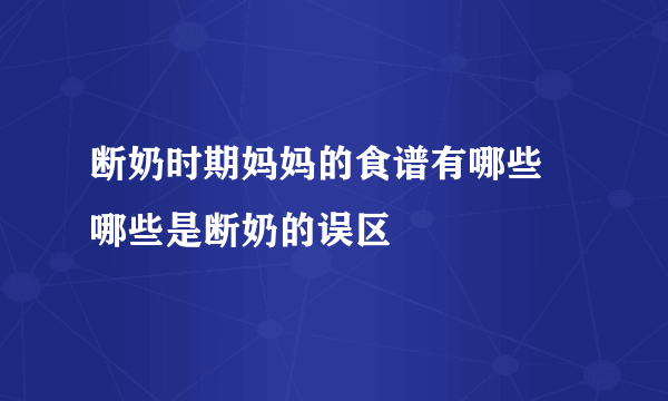 断奶时期妈妈的食谱有哪些 哪些是断奶的误区