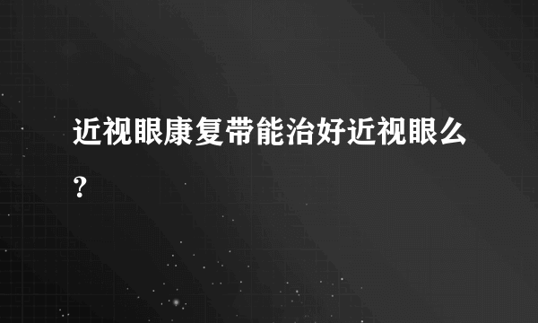 近视眼康复带能治好近视眼么？