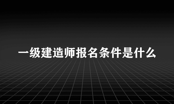 一级建造师报名条件是什么