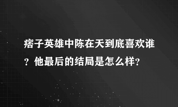 痞子英雄中陈在天到底喜欢谁？他最后的结局是怎么样？