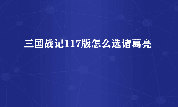 三国战记117版怎么选诸葛亮