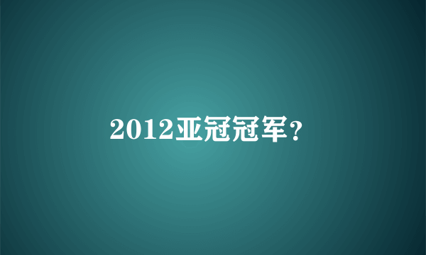 2012亚冠冠军？