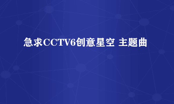 急求CCTV6创意星空 主题曲
