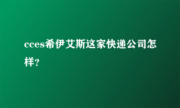 cces希伊艾斯这家快递公司怎样？