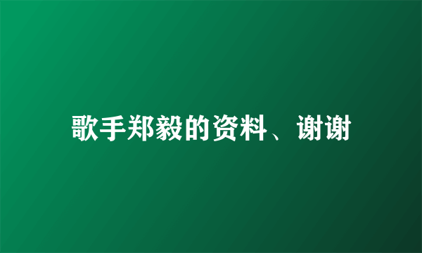 歌手郑毅的资料、谢谢