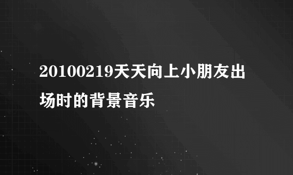 20100219天天向上小朋友出场时的背景音乐