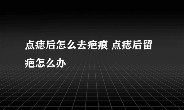 点痣后怎么去疤痕 点痣后留疤怎么办