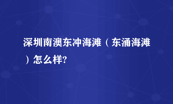 深圳南澳东冲海滩（东涌海滩）怎么样?